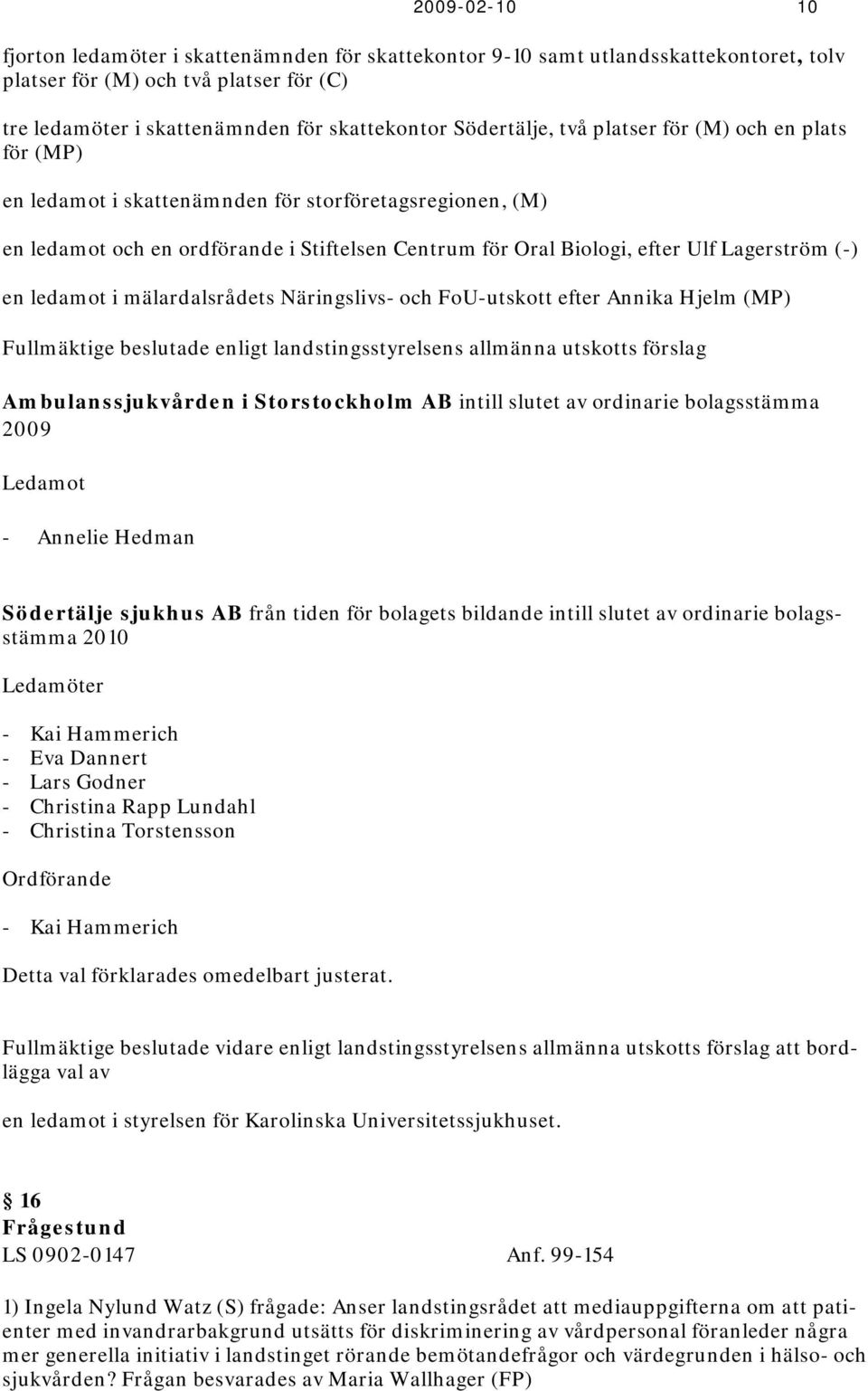 (-) en ledamot i mälardalsrådets Näringslivs- och FoU-utskott efter Annika Hjelm (MP) Fullmäktige beslutade enligt landstingsstyrelsens allmänna utskotts förslag Ambulanssjukvården i Storstockholm AB