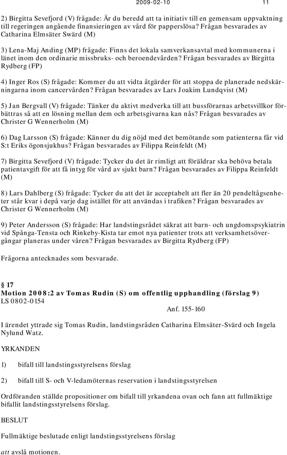 Frågan besvarades av Birgitta Rydberg (FP) 4) Inger Ros (S) frågade: Kommer du att vidta åtgärder för att stoppa de planerade nedskärningarna inom cancervården?