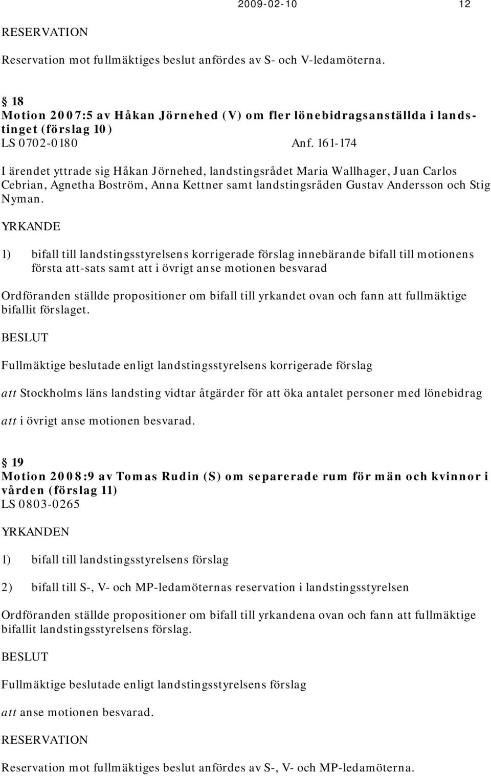 161-174 I ärendet yttrade sig Håkan Jörnehed, landstingsrådet Maria Wallhager, Juan Carlos Cebrian, Agnetha Boström, Anna Kettner samt landstingsråden Gustav Andersson och Stig Nyman.