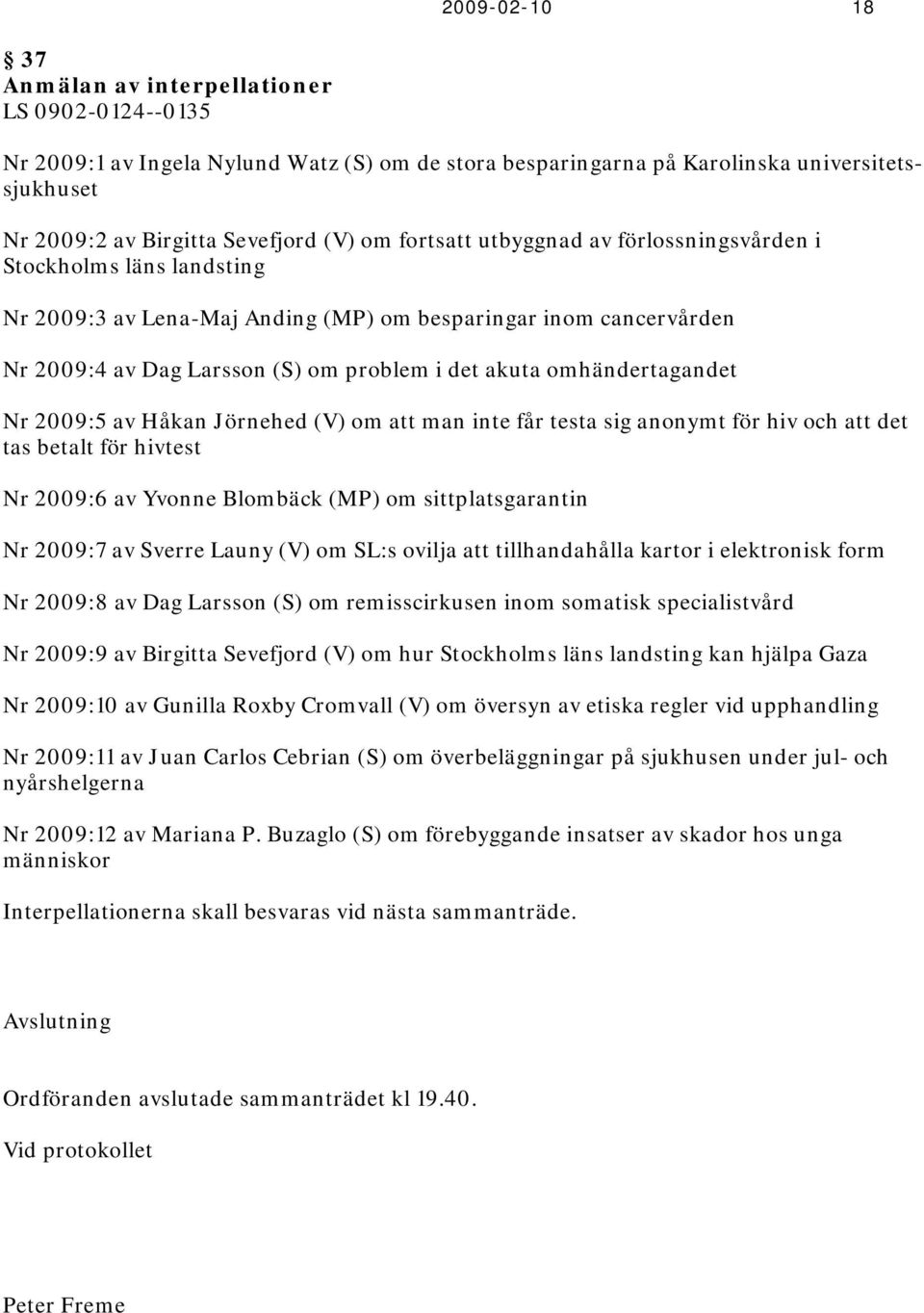 omhändertagandet Nr 2009:5 av Håkan Jörnehed (V) om att man inte får testa sig anonymt för hiv och att det tas betalt för hivtest Nr 2009:6 av Yvonne Blombäck (MP) om sittplatsgarantin Nr 2009:7 av