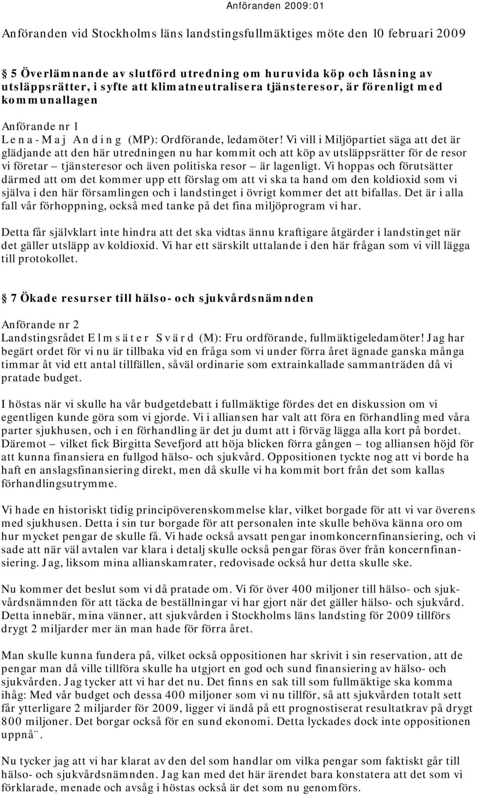 Vi vill i Miljöpartiet säga att det är glädjande att den här utredningen nu har kommit och att köp av utsläppsrätter för de resor vi företar tjänsteresor och även politiska resor är lagenligt.