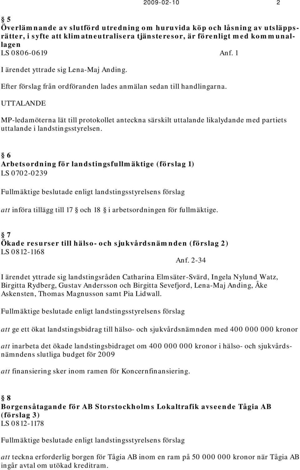 UTTALANDE MP-ledamöterna lät till protokollet anteckna särskilt uttalande likalydande med partiets uttalande i landstingsstyrelsen.