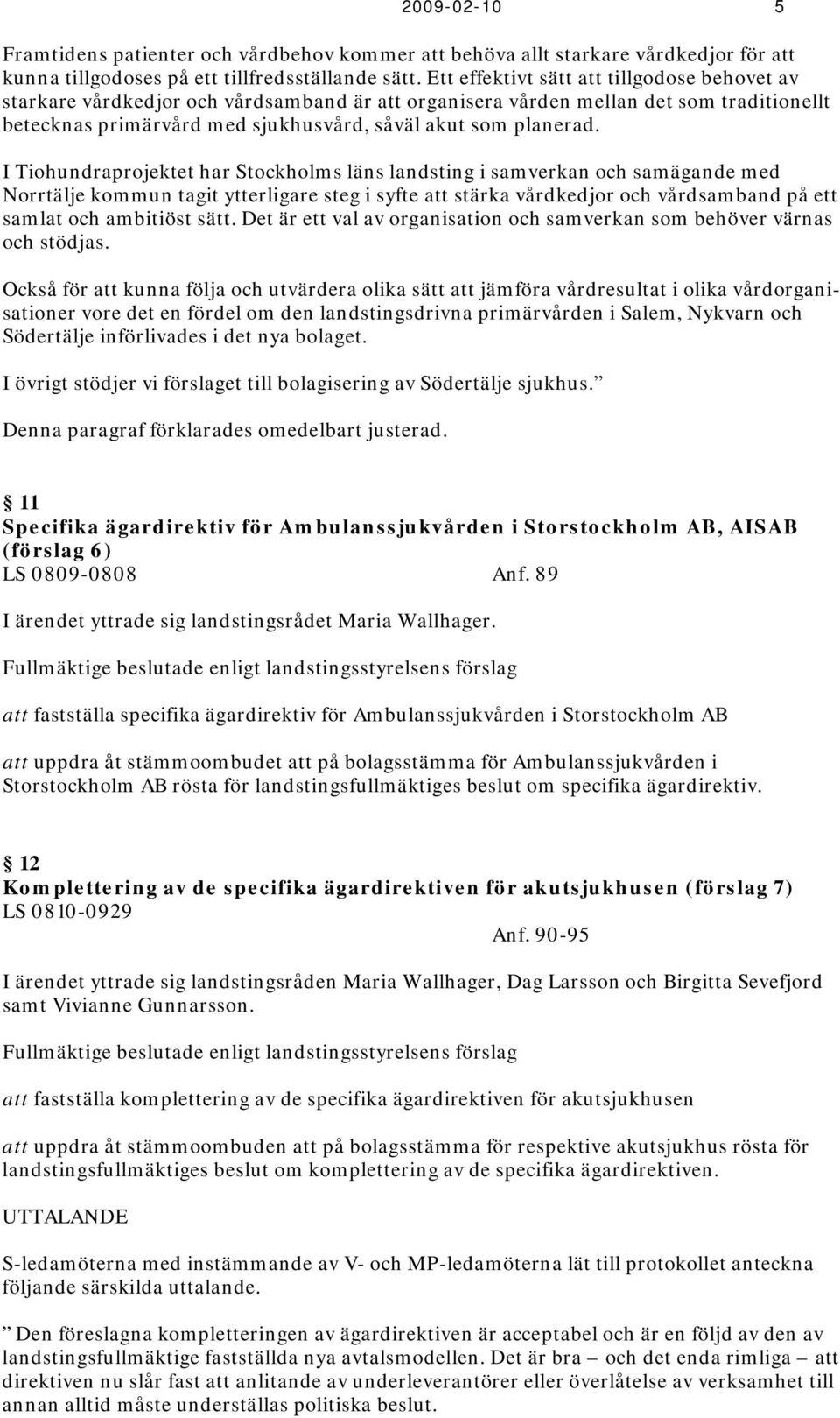 I Tiohundraprojektet har Stockholms läns landsting i samverkan och samägande med Norrtälje kommun tagit ytterligare steg i syfte att stärka vårdkedjor och vårdsamband på ett samlat och ambitiöst sätt.