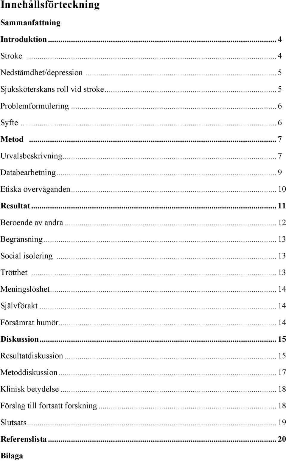 .. 11 Beroende av andra... 12 Begränsning... 13 Social isolering... 13 Trötthet... 13 Meningslöshet... 14 Självförakt... 14 Försämrat humör.