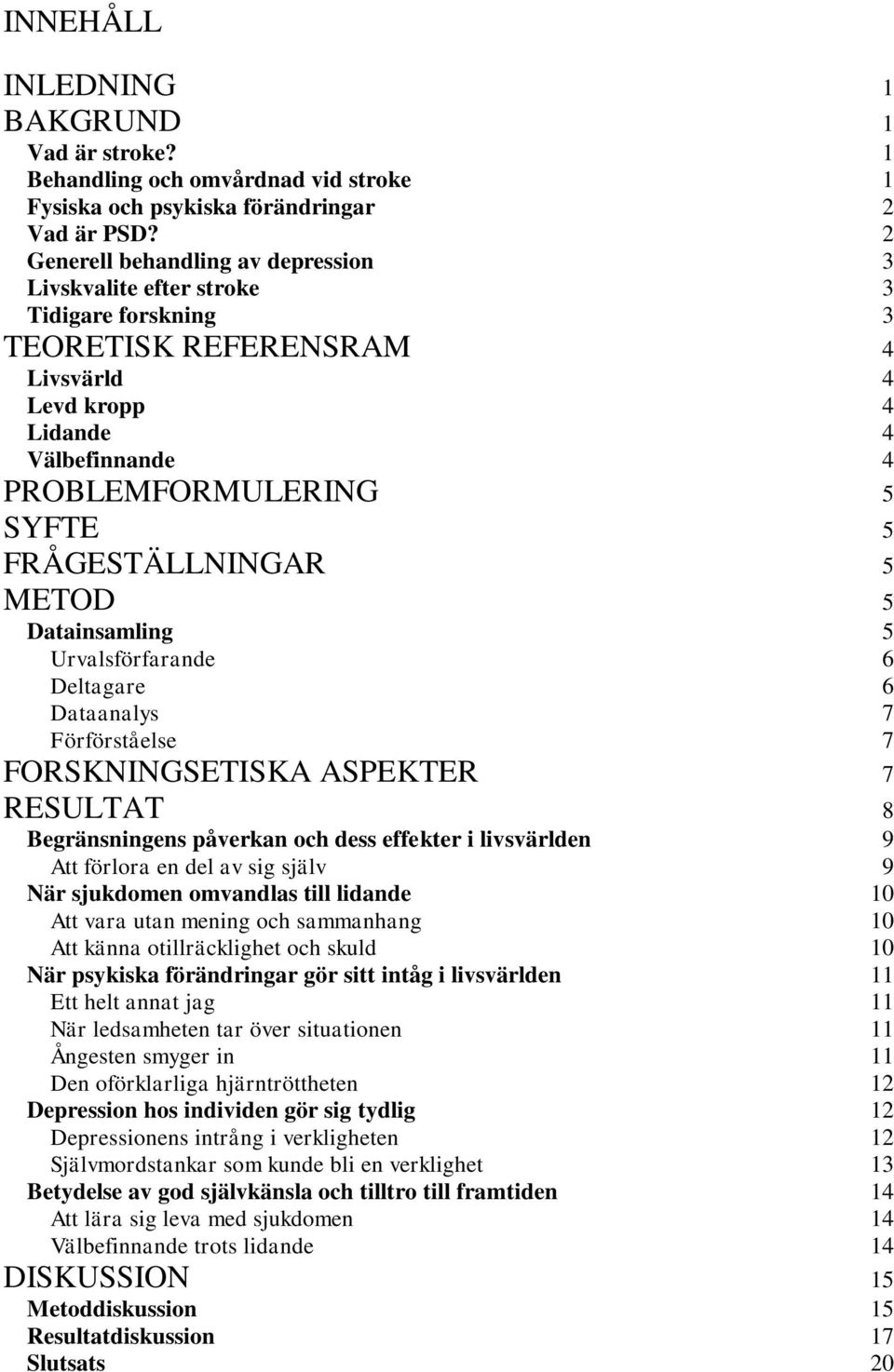 .. 5 METOD... 5 Datainsamling...5 Urvalsförfarande...6 Deltagare...6 Dataanalys...7 Förförståelse...7 FORSKNINGSETISKA ASPEKTER... 7 RESULTAT.