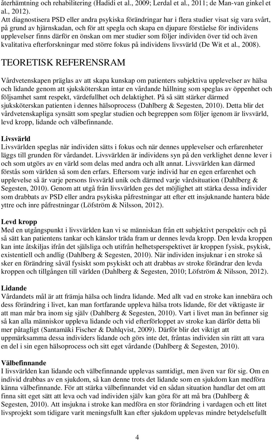 upplevelser finns därför en önskan om mer studier som följer individen över tid och även kvalitativa efterforskningar med större fokus på individens livsvärld (De Wit et al., 2008).