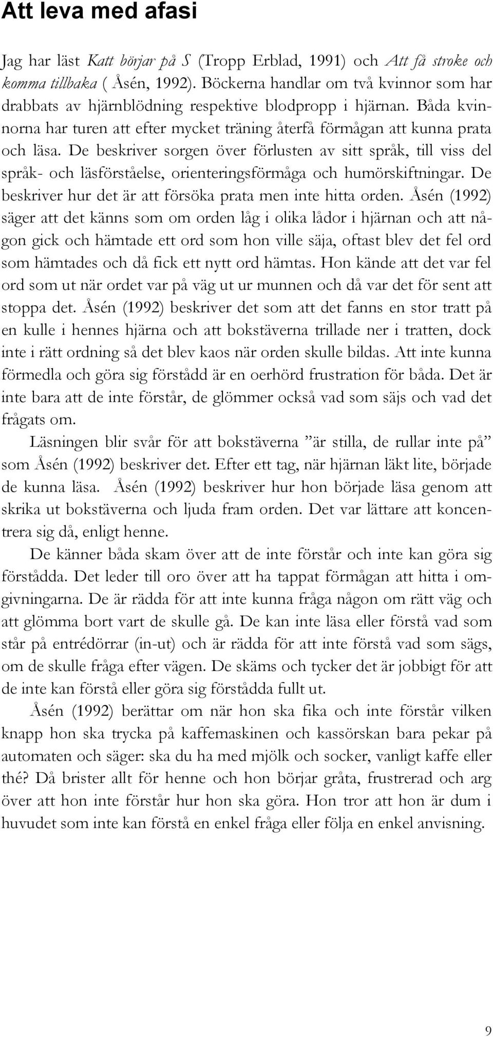 De beskriver sorgen över förlusten av sitt språk, till viss del språk- och läsförståelse, orienteringsförmåga och humörskiftningar. De beskriver hur det är att försöka prata men inte hitta orden.