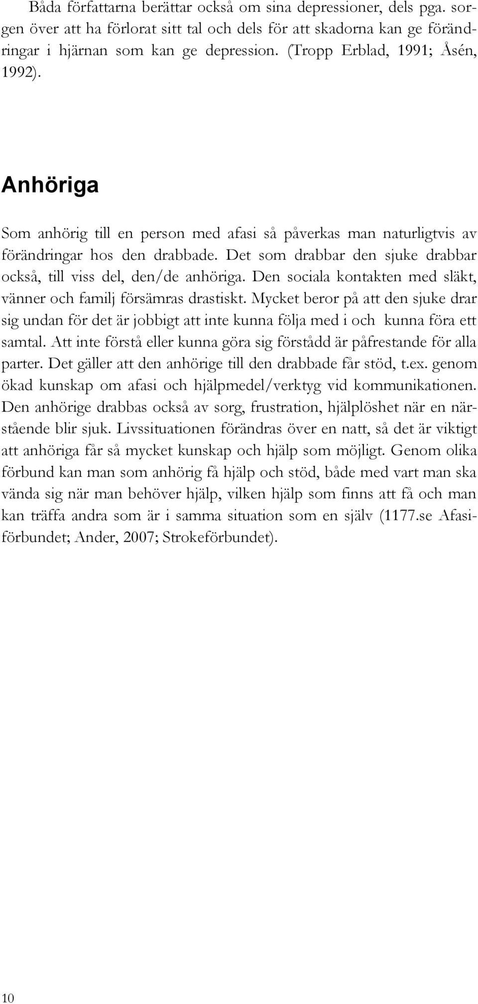 Det som drabbar den sjuke drabbar också, till viss del, den/de anhöriga. Den sociala kontakten med släkt, vänner och familj försämras drastiskt.