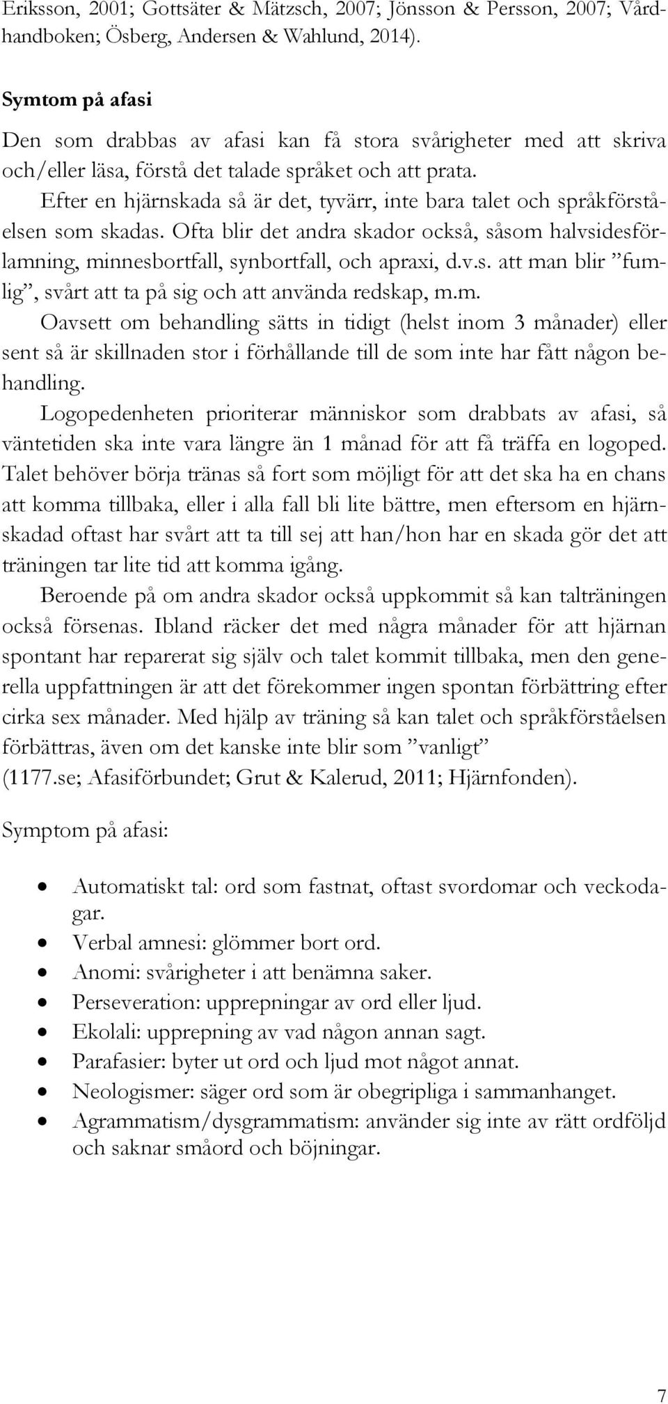 Efter en hjärnskada så är det, tyvärr, inte bara talet och språkförståelsen som skadas. Ofta blir det andra skador också, såsom halvsidesförlamning, minnesbortfall, synbortfall, och apraxi, d.v.s. att man blir fumlig, svårt att ta på sig och att använda redskap, m.