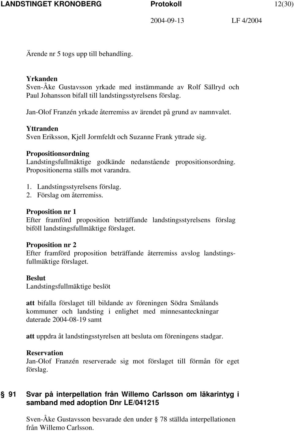 Yttranden Sven Eriksson, Kjell Jormfeldt och Suzanne Frank yttrade sig. Propositionsordning Landstingsfullmäktige godkände nedanstående propositionsordning. Propositionerna ställs mot varandra. 1.