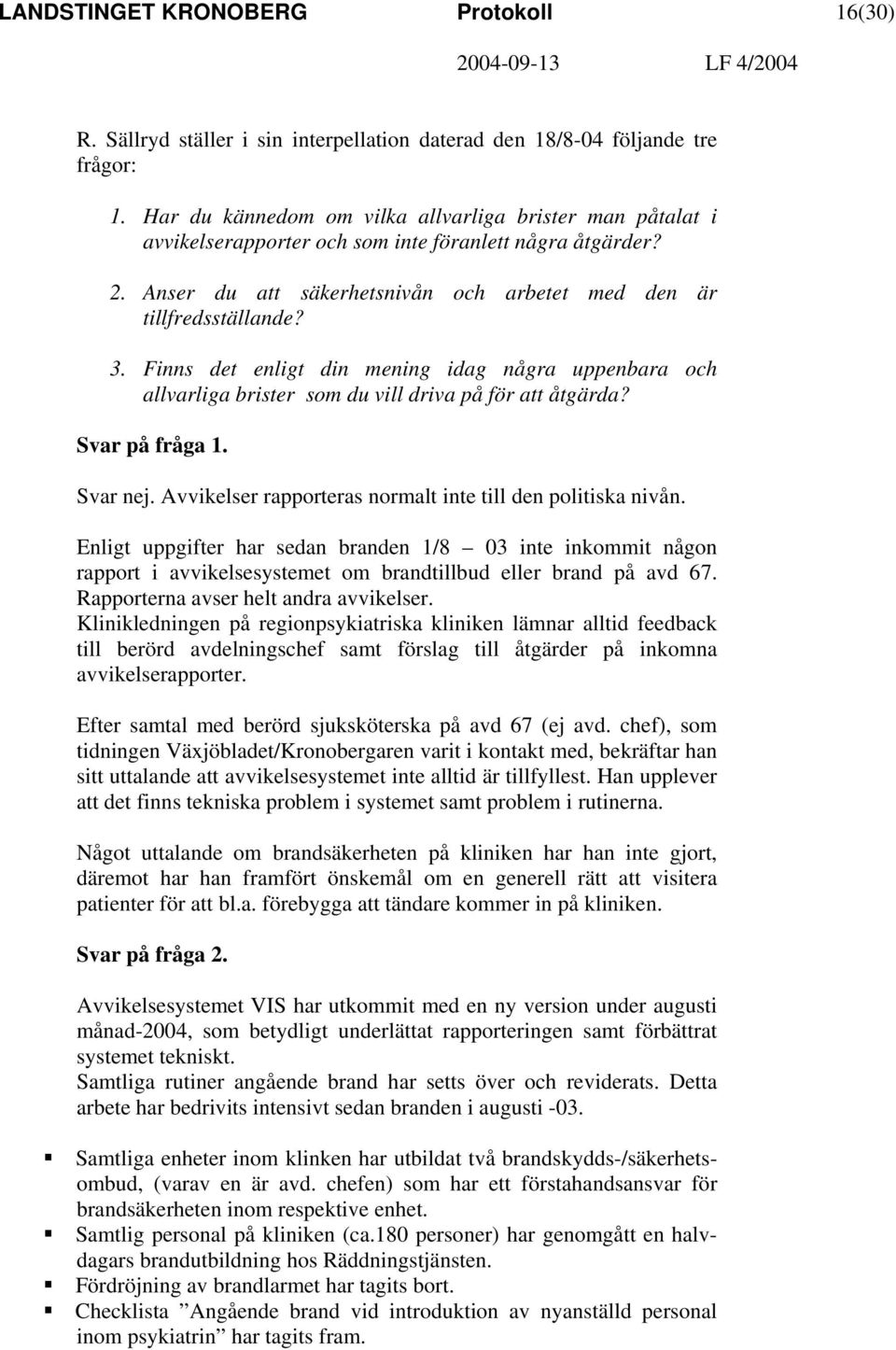 Finns det enligt din mening idag några uppenbara och allvarliga brister som du vill driva på för att åtgärda? Svar på fråga 1. Svar nej. Avvikelser rapporteras normalt inte till den politiska nivån.