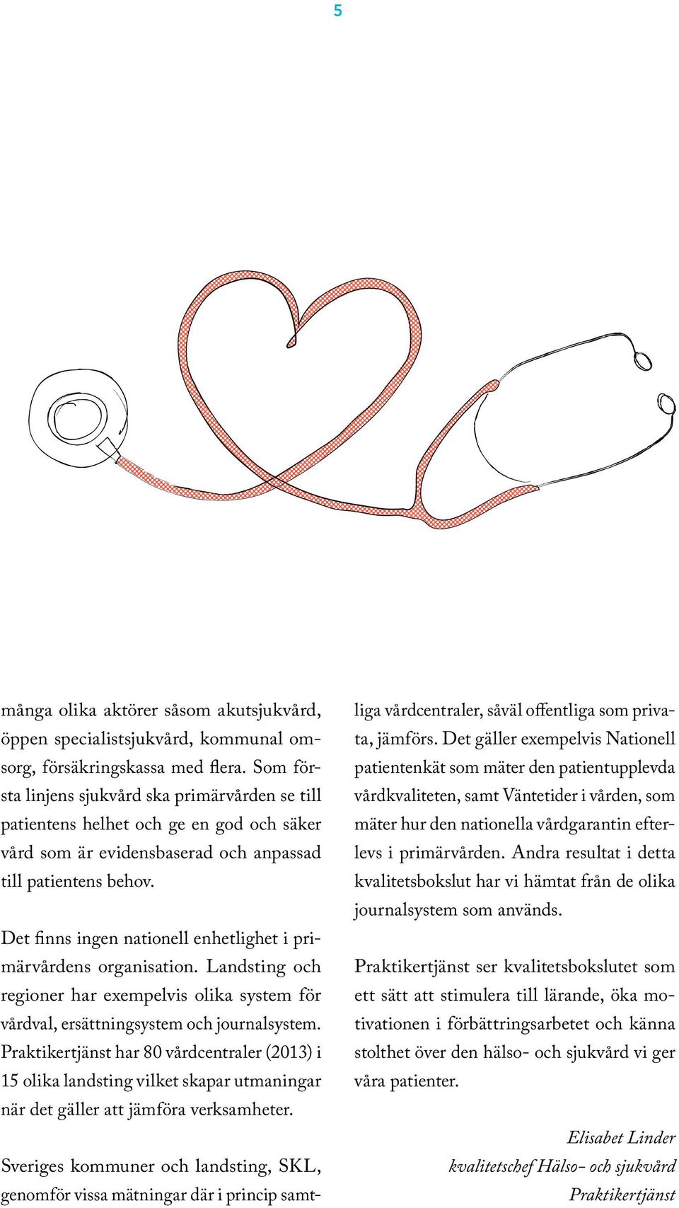 Det finns ingen nationell enhetlighet i primärvårdens organisation. Landsting och regioner har exempelvis olika system för vårdval, ersättningsystem och journalsystem.