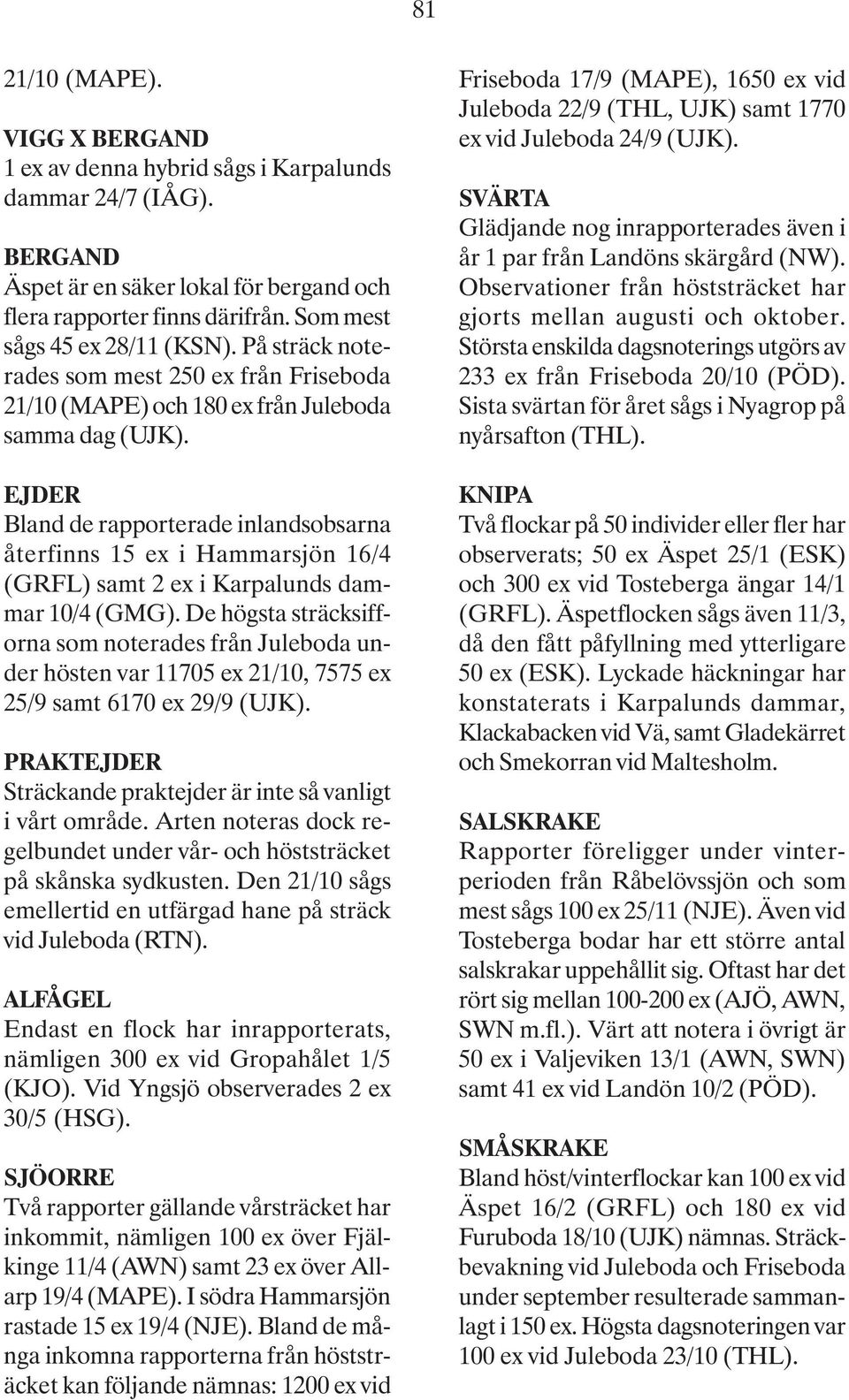 EJDER Bland de rapporterade inlandsobsarna återfinns 15 ex i Hammarsjön 16/4 (GRFL) samt 2 ex i Karpalunds dammar 10/4 (GMG).