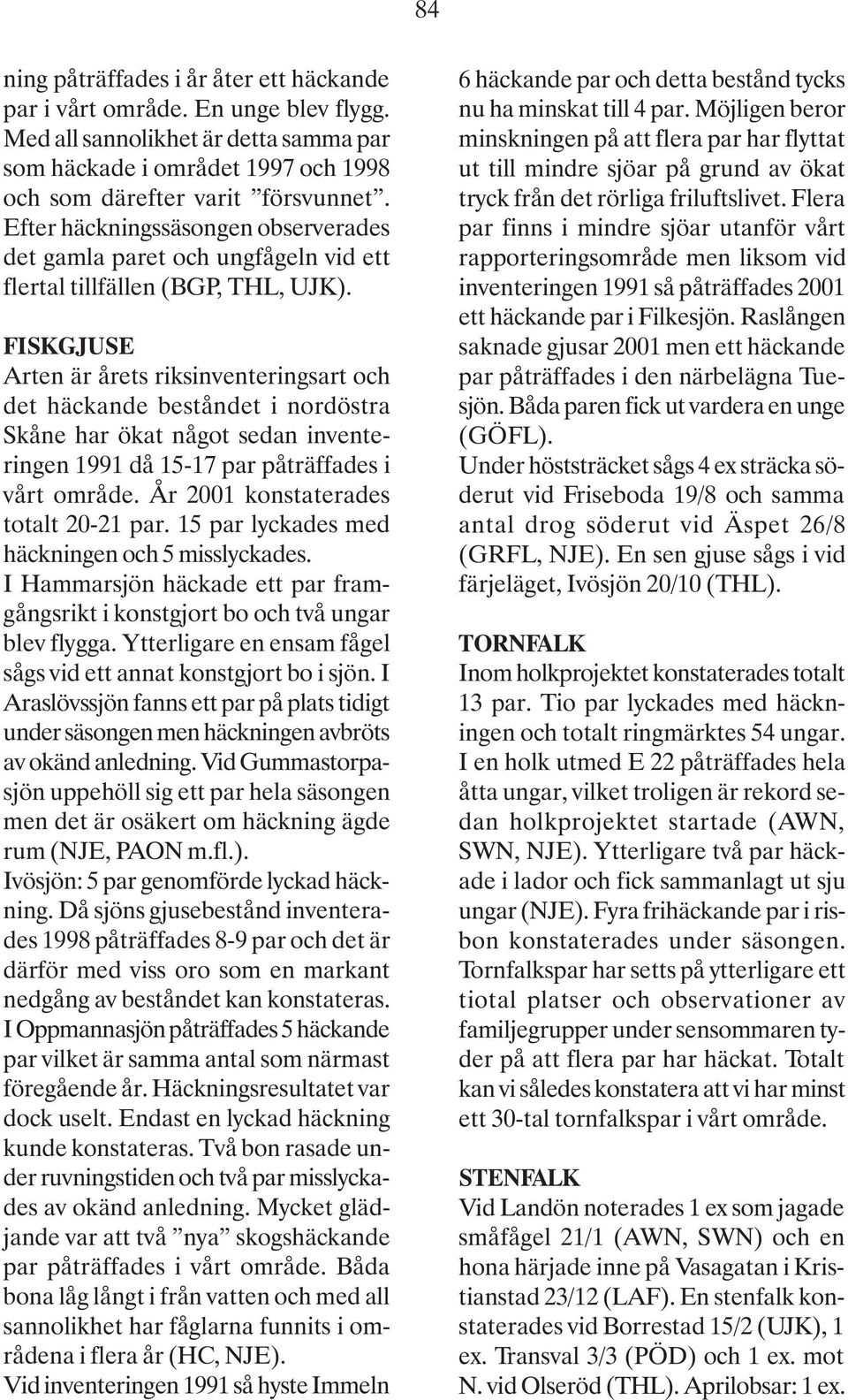 FISKGJUSE Arten är årets riksinventeringsart och det häckande beståndet i nordöstra Skåne har ökat något sedan inventeringen 1991 då 15-17 par påträffades i vårt område.