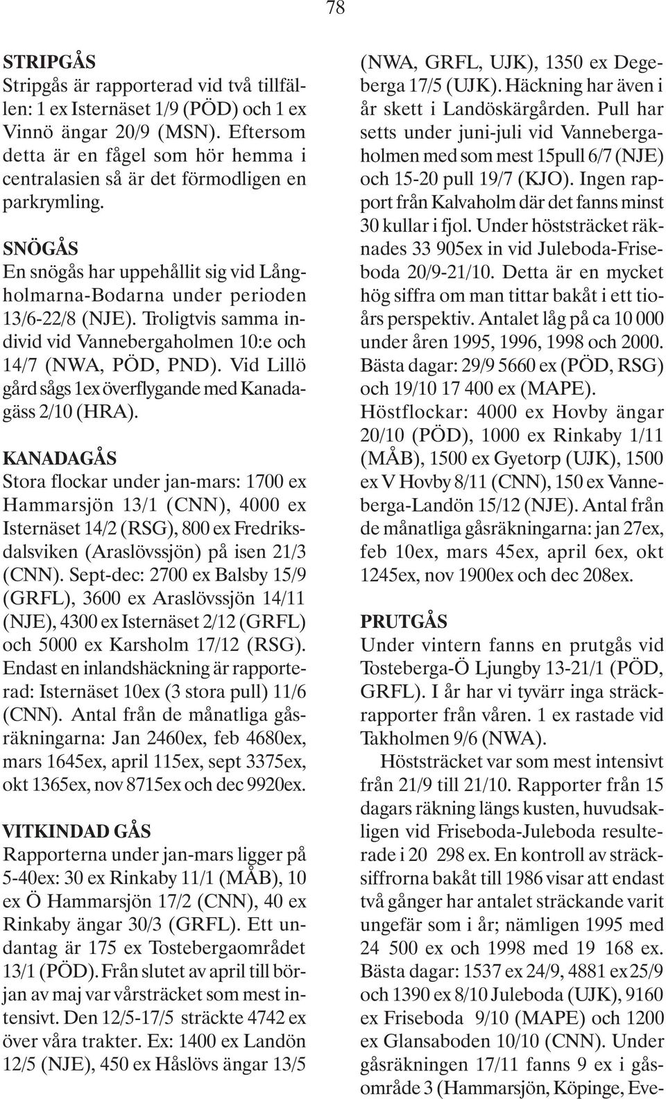 Troligtvis samma individ vid Vannebergaholmen 10:e och 14/7 (NWA, PÖD, PND). Vid Lillö gård sågs 1ex överflygande med Kanadagäss 2/10 (HRA).