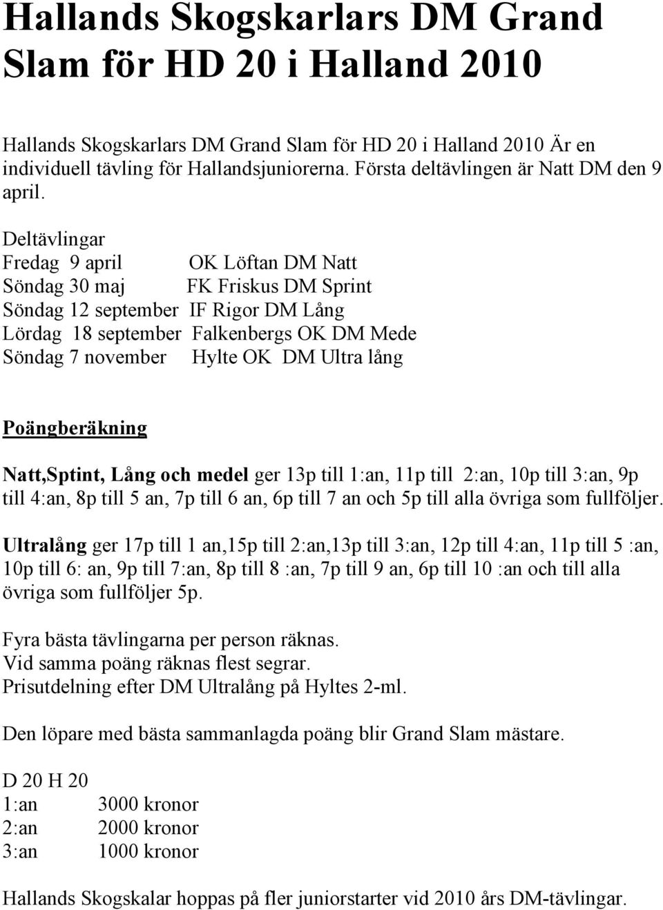 Deltävlingar Fredag 9 april OK Löftan DM Natt Söndag 30 maj FK Friskus DM Sprint Söndag 12 september IF Rigor DM Lång Lördag 18 september Falkenbergs OK DM Mede Söndag 7 november Hylte OK DM Ultra