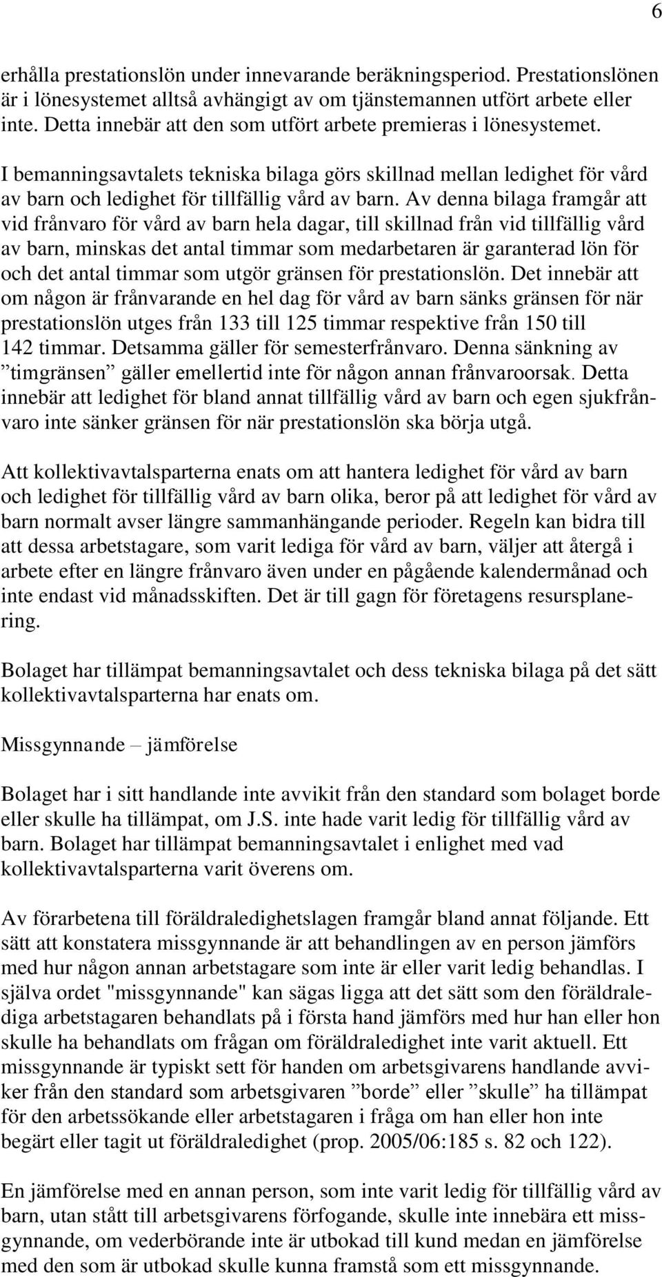 Av denna bilaga framgår att vid frånvaro för vård av barn hela dagar, till skillnad från vid tillfällig vård av barn, minskas det antal timmar som medarbetaren är garanterad lön för och det antal