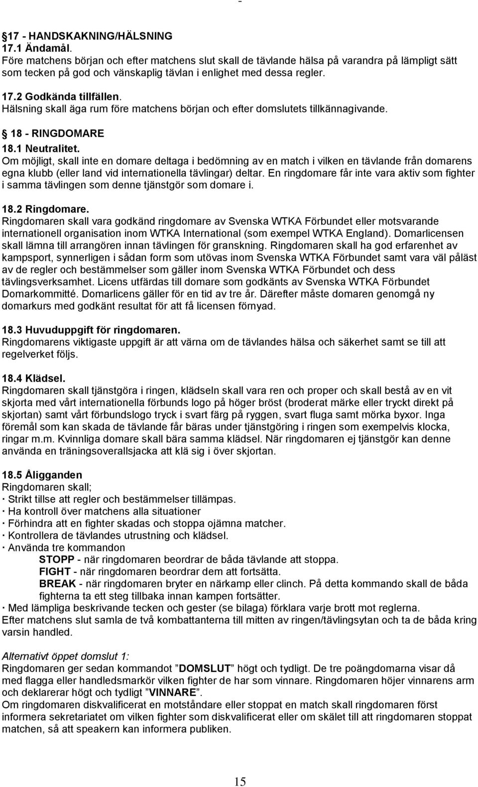 Hälsning skall äga rum före matchens början och efter domslutets tillkännagivande. 18 - RINGDOMARE 18.1 Neutralitet.