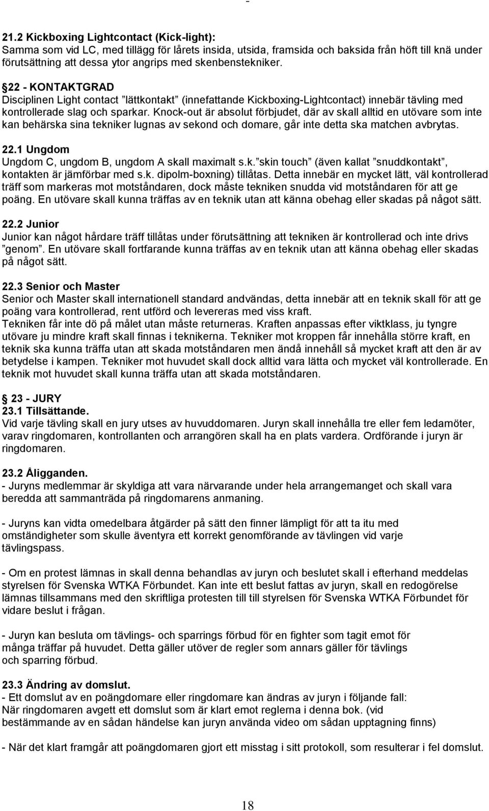 Knock-out är absolut förbjudet, där av skall alltid en utövare som inte kan behärska sina tekniker lugnas av sekond och domare, går inte detta ska matchen avbrytas. 22.