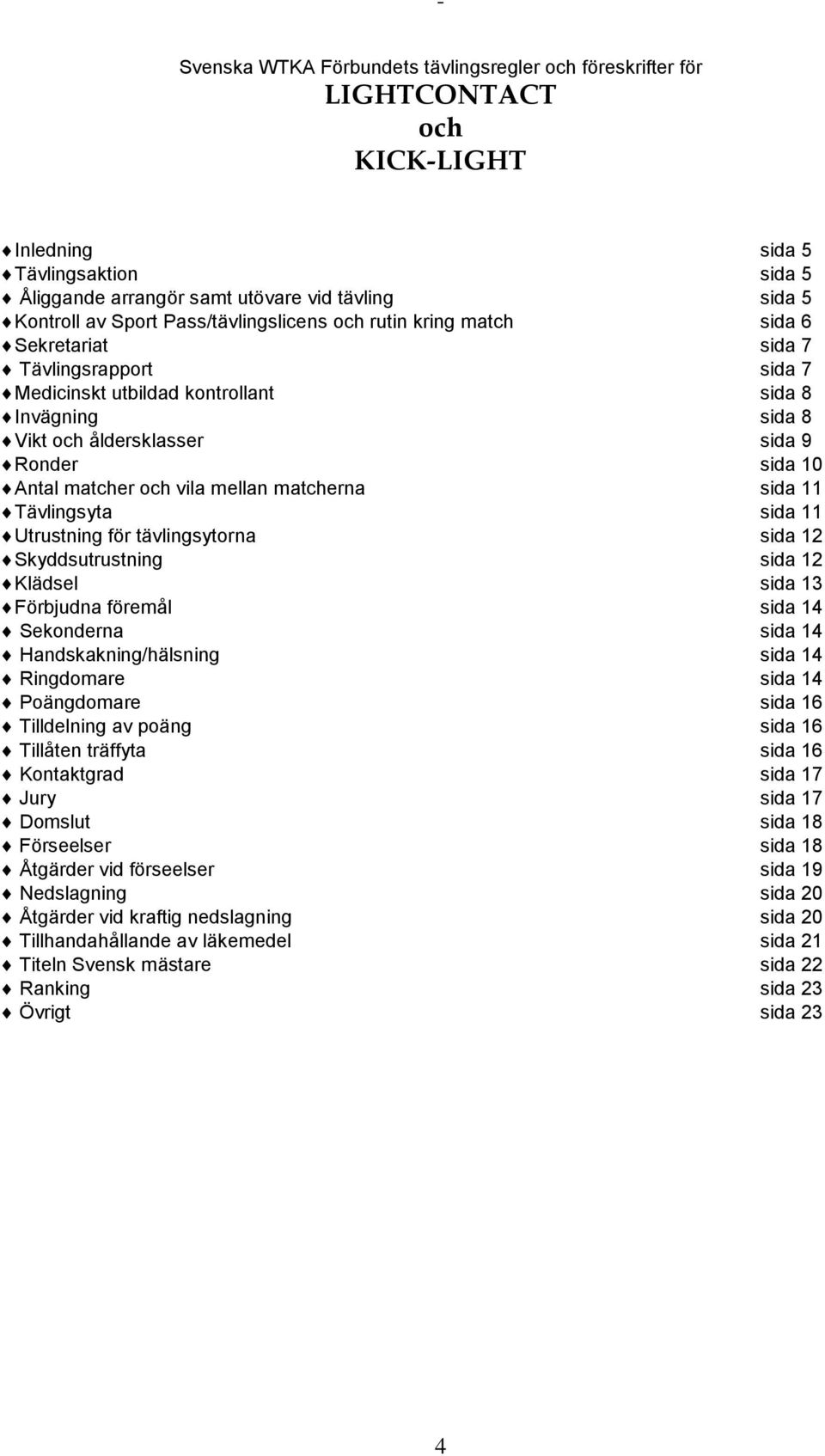 matcher och vila mellan matcherna sida 11 Tävlingsyta sida 11 Utrustning för tävlingsytorna sida 12 Skyddsutrustning sida 12 Klädsel sida 13 Förbjudna föremål sida 14 Sekonderna sida 14