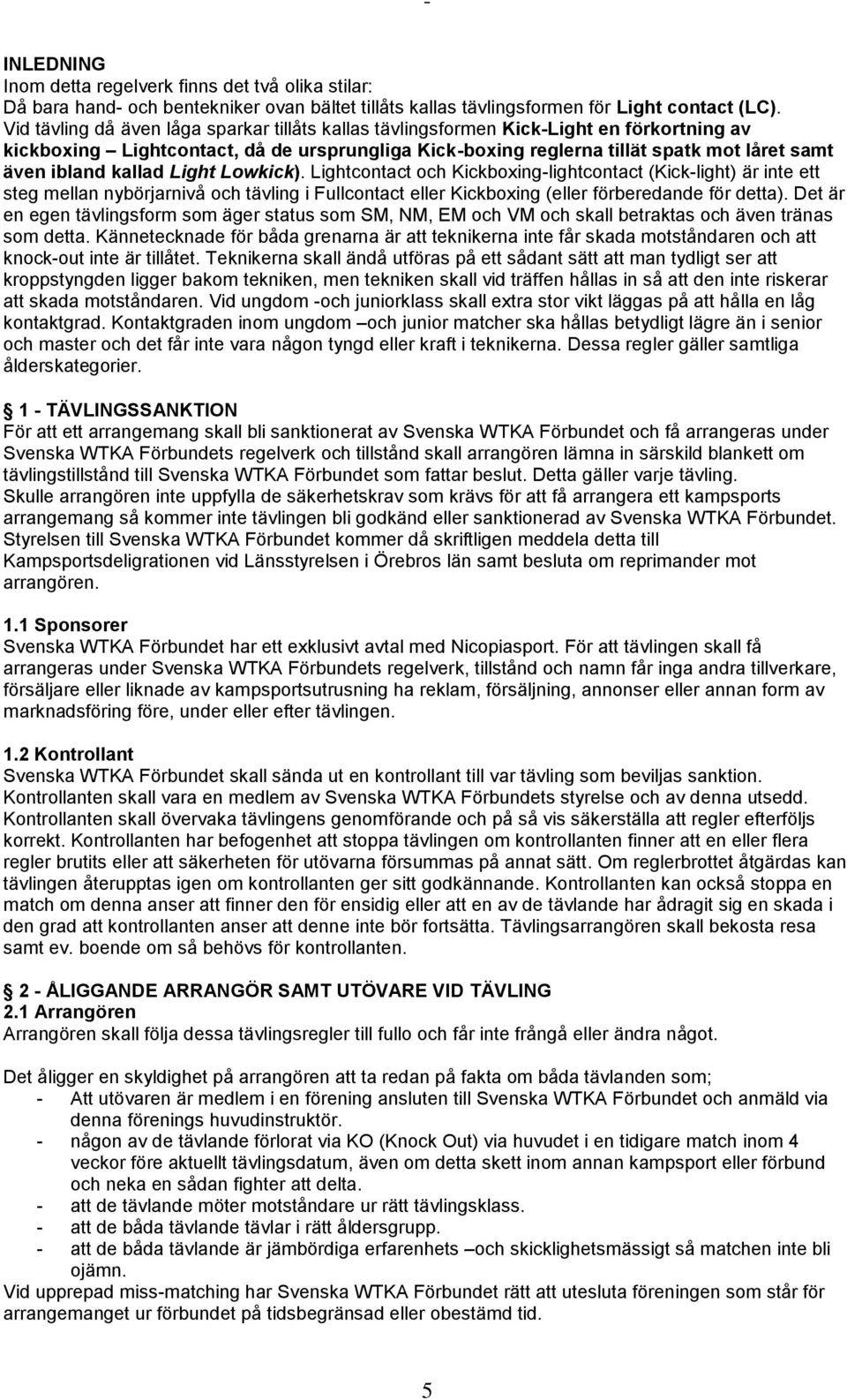 kallad Light Lowkick). Lightcontact och Kickboxing-lightcontact (Kick-light) är inte ett steg mellan nybörjarnivå och tävling i Fullcontact eller Kickboxing (eller förberedande för detta).