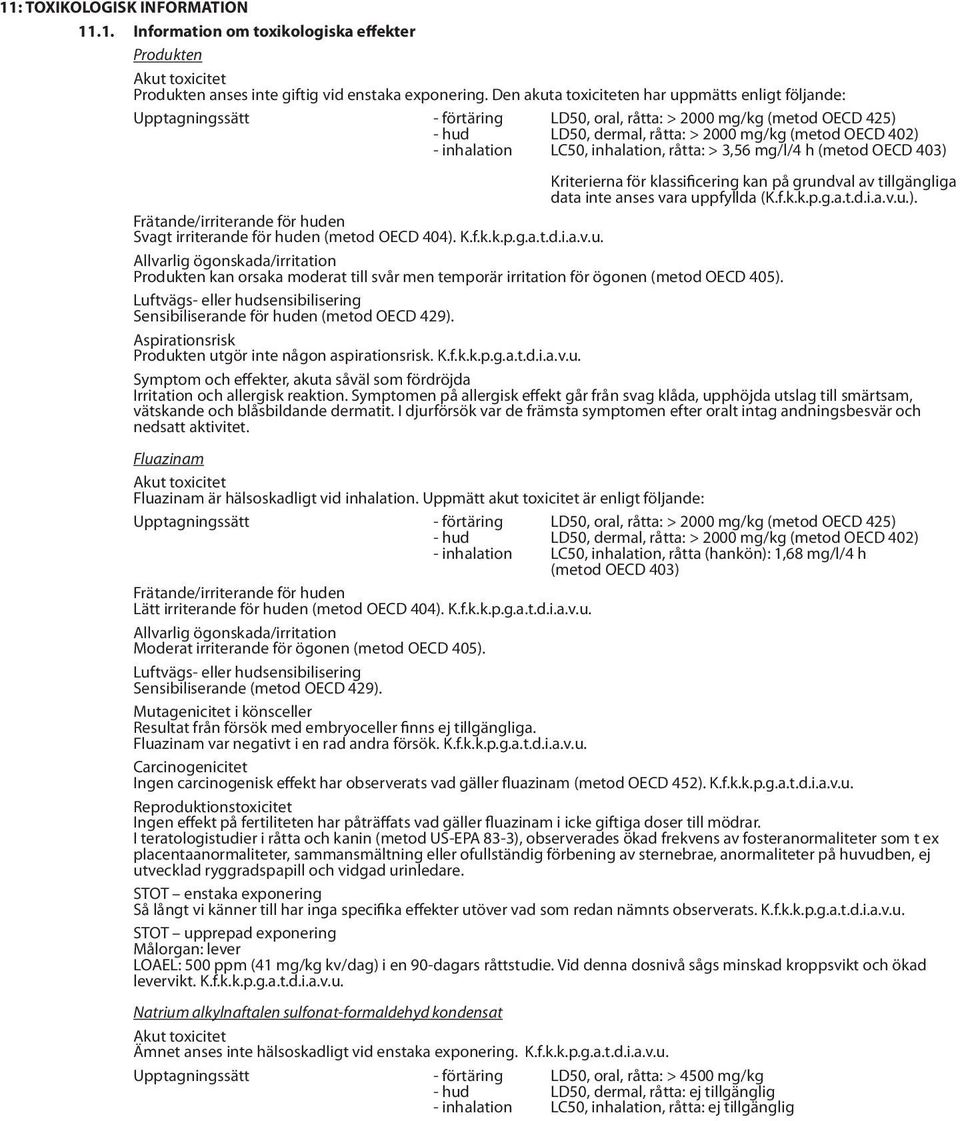 LC50, inhalation, råtta: > 3,56 mg/l/4 h (metod OECD 403) Kriterierna för klassificering kan på grundval av tillgängliga data inte anses vara uppfyllda (K.f.k.k.p.g.a.t.d.i.a.v.u.). Frätande/irriterande för huden Svagt irriterande för huden (metod OECD 404).