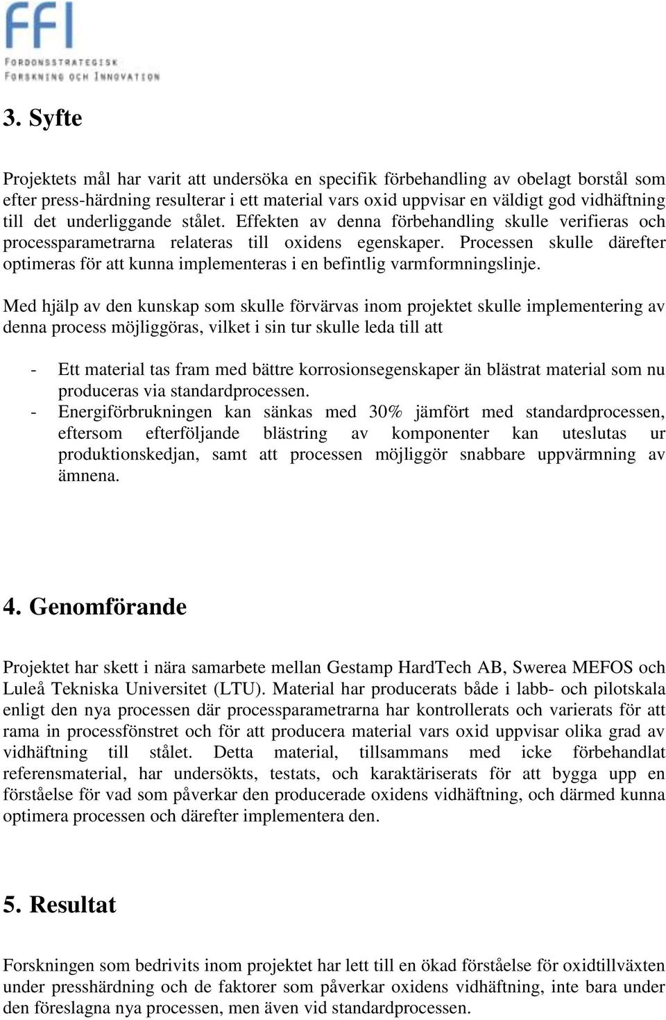 Processen skulle därefter optimeras för att kunna implementeras i en befintlig varmformningslinje.