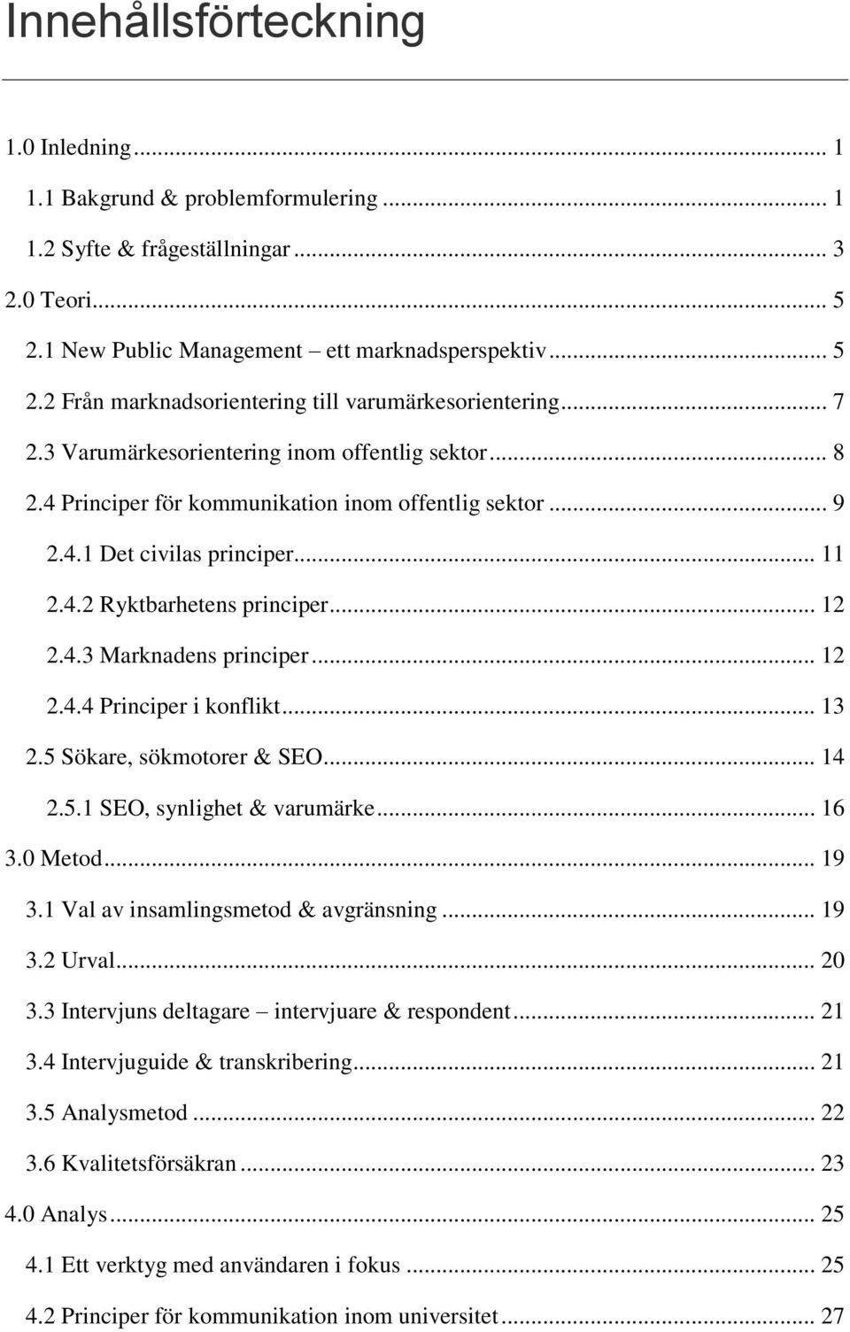 .. 12 2.4.4 Principer i konflikt... 13 2.5 Sökare, sökmotorer & SEO... 14 2.5.1 SEO, synlighet & varumärke... 16 3.0 Metod... 19 3.1 Val av insamlingsmetod & avgränsning... 19 3.2 Urval... 20 3.