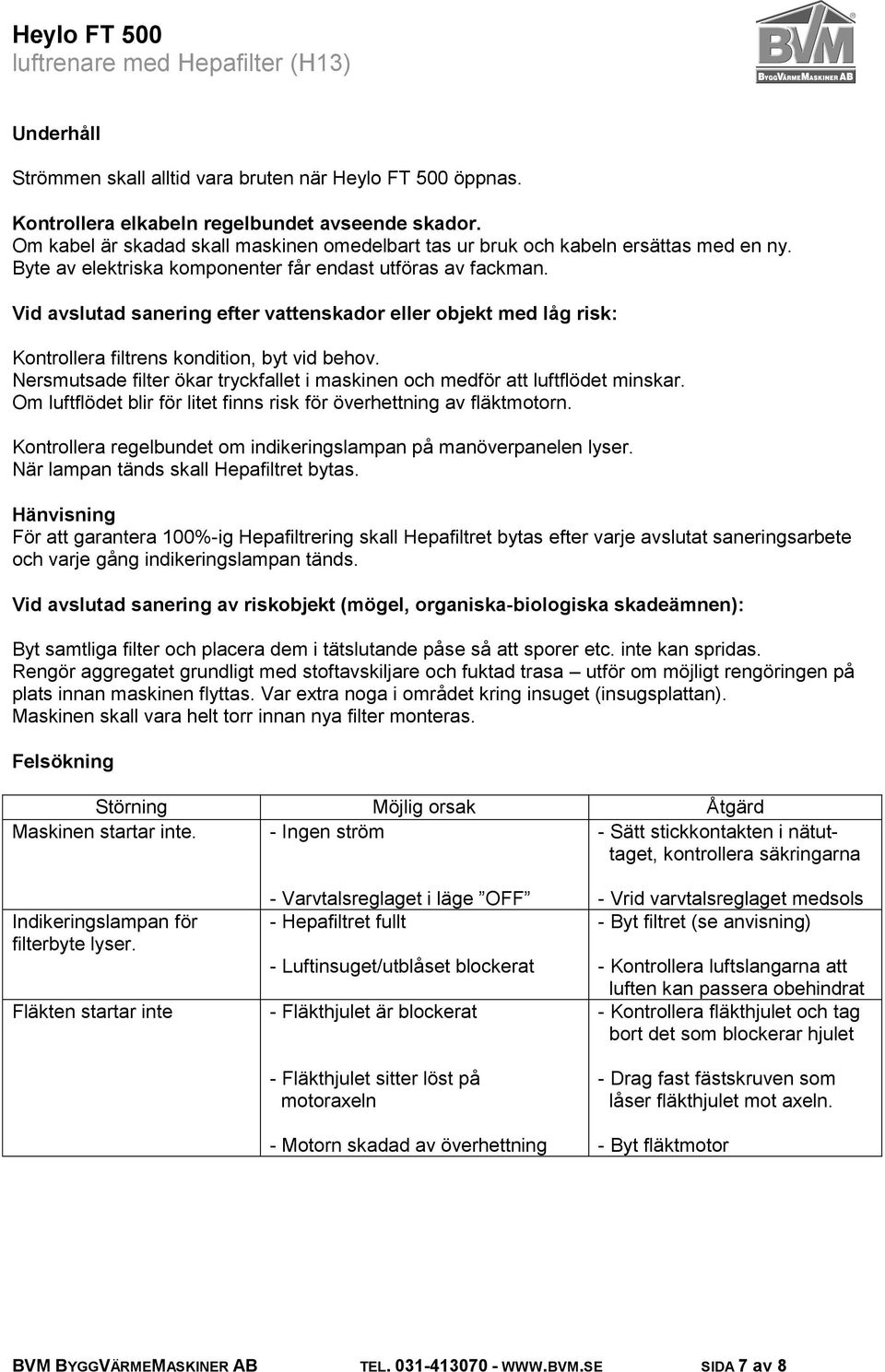 Vid avslutad sanering efter vattenskador eller objekt med låg risk: Kontrollera filtrens kondition, byt vid behov. Nersmutsade filter ökar tryckfallet i maskinen och medför att luftflödet minskar.