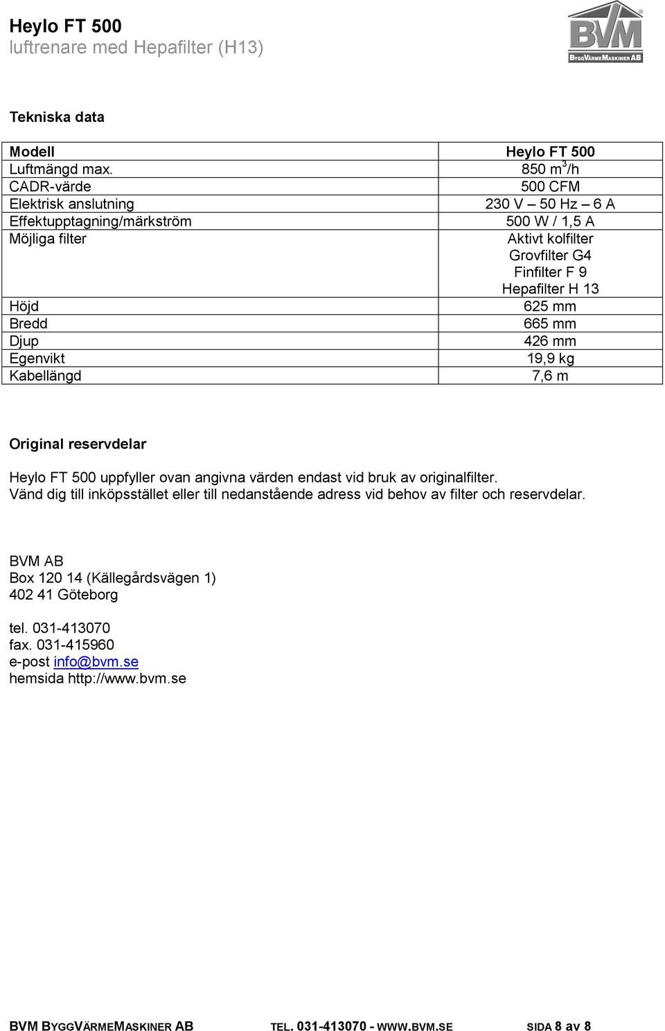 Hepafilter H 13 Höjd 625 mm Bredd 665 mm Djup 426 mm Egenvikt 19,9 kg Kabellängd 7,6 m Original reservdelar Heylo FT 500 uppfyller ovan angivna värden endast vid bruk av