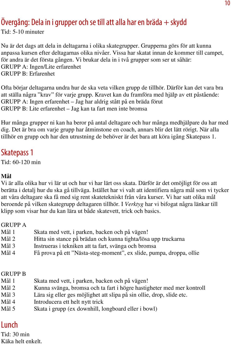 Vi brukar dela in i två grupper som ser ut såhär: GRUPP A: Ingen/Lite erfarenhet GRUPP B: Erfarenhet Ofta börjar deltagarna undra hur de ska veta vilken grupp de tillhör.