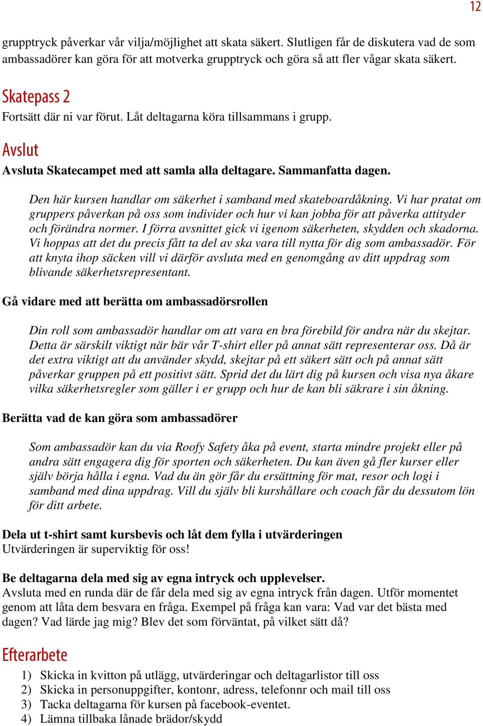 Den här kursen handlar om säkerhet i samband med skateboardåkning. Vi har pratat om gruppers påverkan på oss som individer och hur vi kan jobba för att påverka attityder och förändra normer.