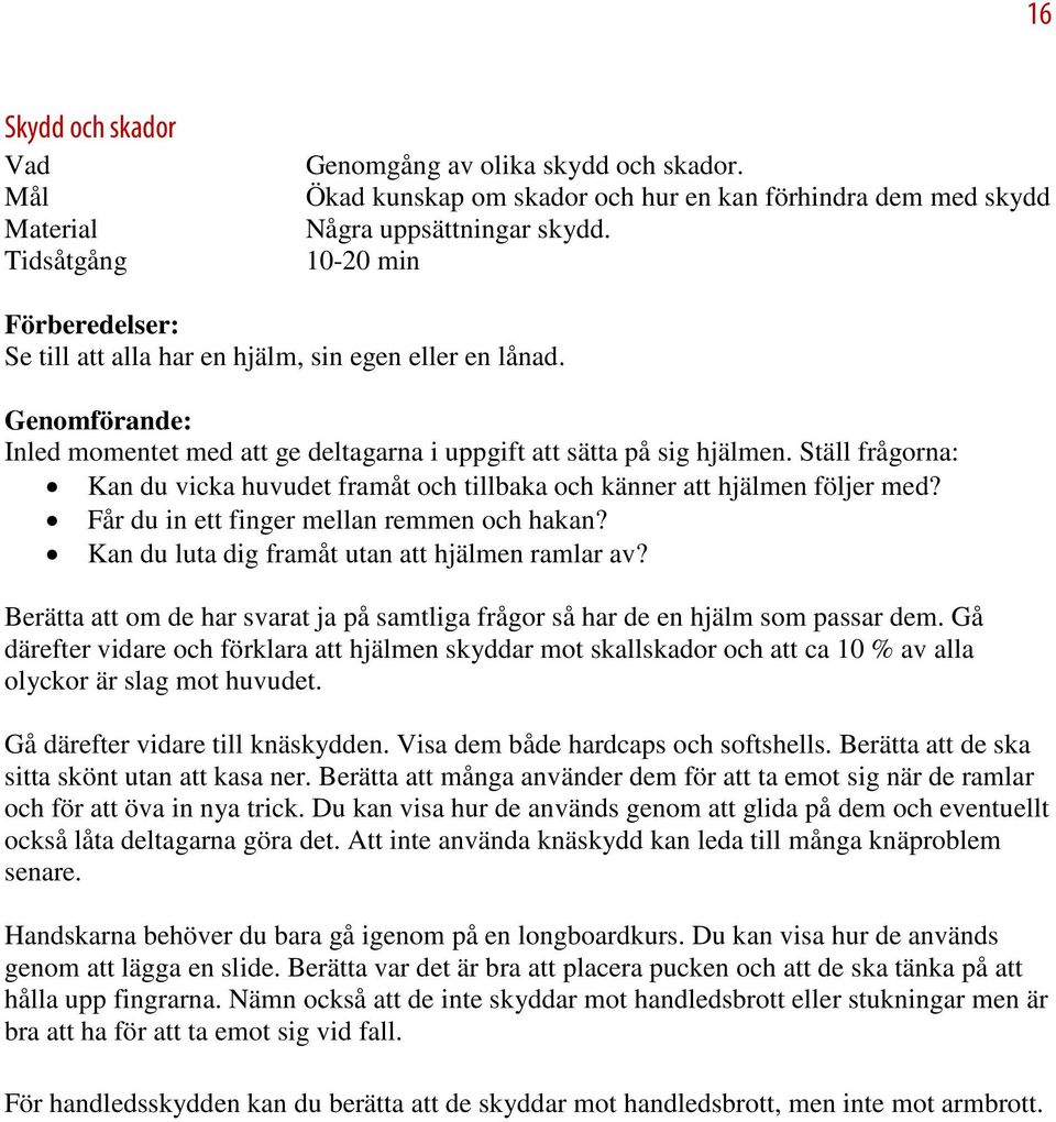 Ställ frågorna: Kan du vicka huvudet framåt och tillbaka och känner att hjälmen följer med? Får du in ett finger mellan remmen och hakan? Kan du luta dig framåt utan att hjälmen ramlar av?