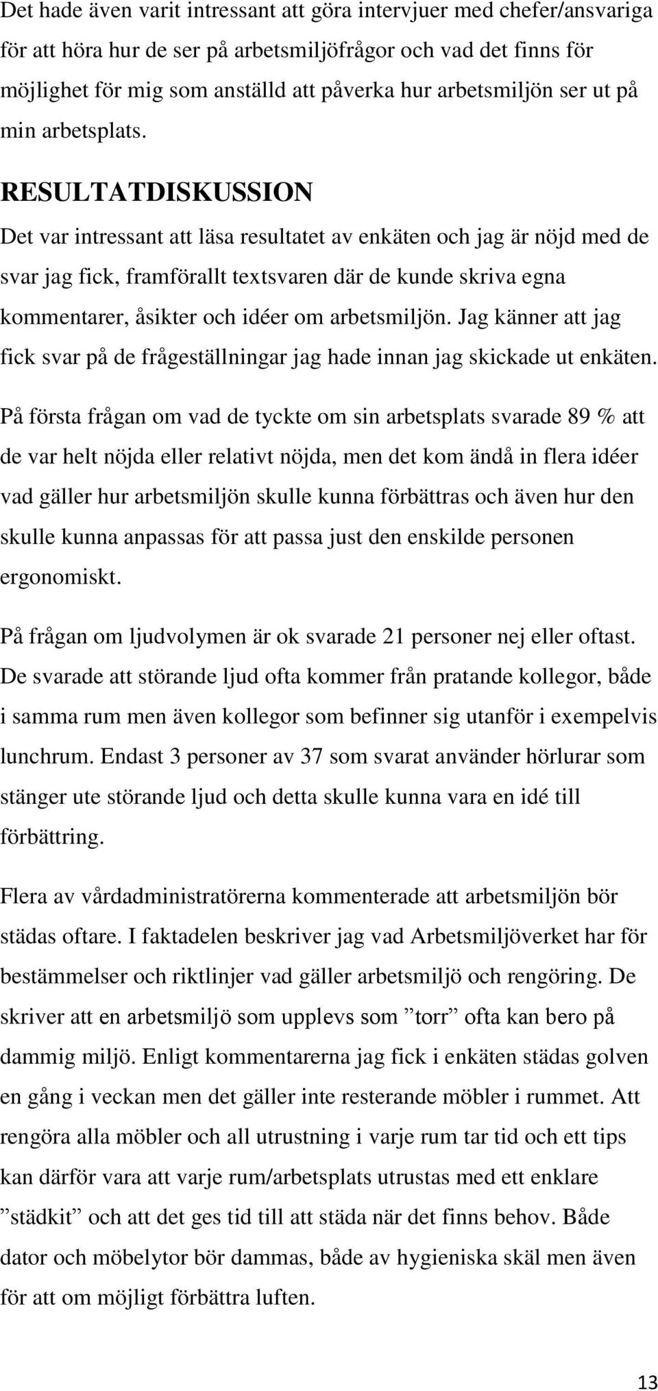 RESULTATDISKUSSION Det var intressant att läsa resultatet av enkäten och jag är nöjd med de svar jag fick, framförallt textsvaren där de kunde skriva egna kommentarer, åsikter och idéer om