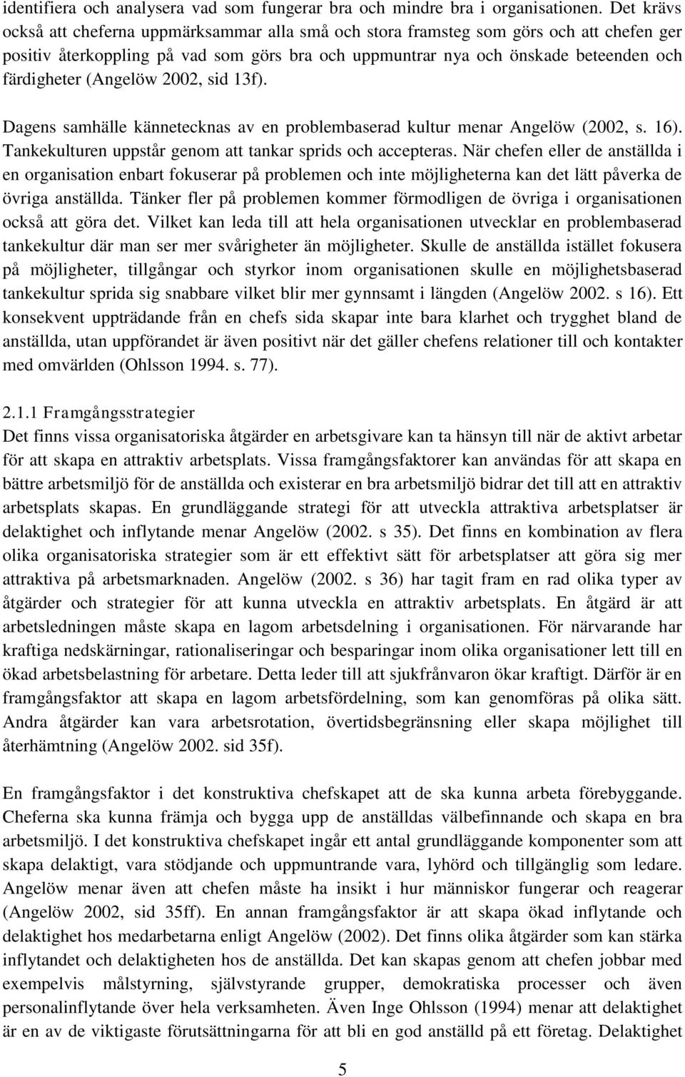 (Angelöw 2002, sid 13f). Dagens samhälle kännetecknas av en problembaserad kultur menar Angelöw (2002, s. 16). Tankekulturen uppstår genom att tankar sprids och accepteras.