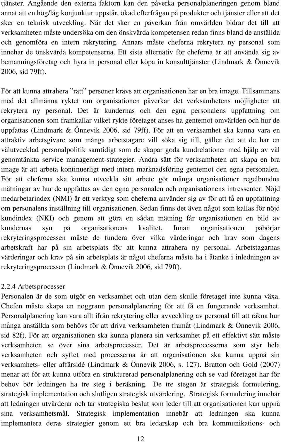 utveckling. När det sker en påverkan från omvärlden bidrar det till att verksamheten måste undersöka om den önskvärda kompetensen redan finns bland de anställda och genomföra en intern rekrytering.