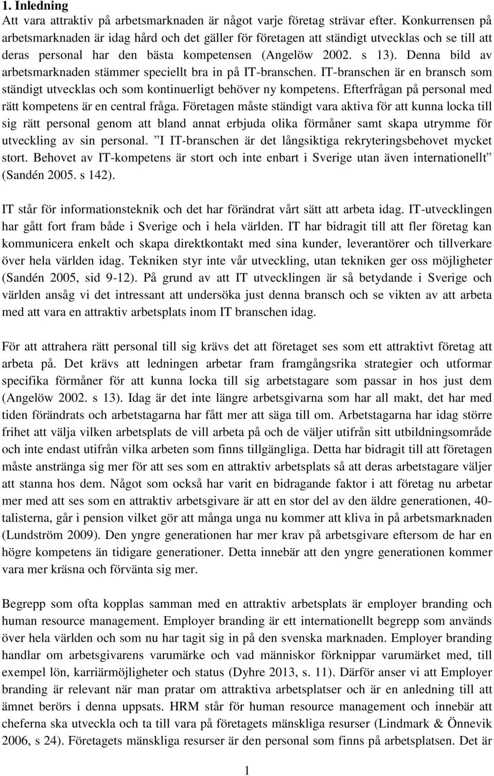 Denna bild av arbetsmarknaden stämmer speciellt bra in på IT-branschen. IT-branschen är en bransch som ständigt utvecklas och som kontinuerligt behöver ny kompetens.