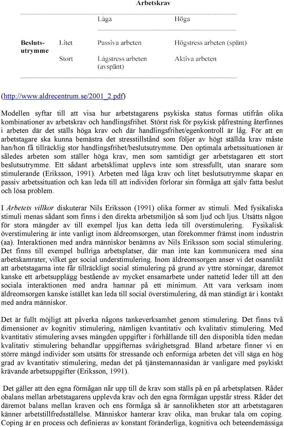 För att en arbetstagare ska kunna bemästra det stresstillstånd som följer av högt ställda krav måste han/hon få tillräcklig stor handlingsfrihet/beslutsutrymme.