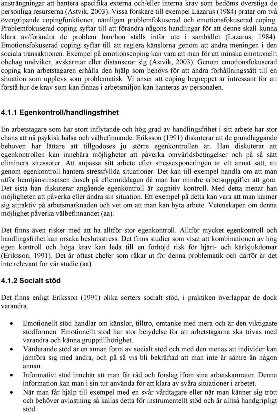 Problemfokuserad coping syftar till att förändra någons handlingar för att denne skall kunna klara av/förändra de problem han/hon ställs inför ute i samhället (Lazarus, 1984).