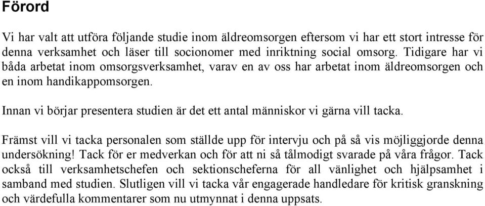 Innan vi börjar presentera studien är det ett antal människor vi gärna vill tacka. Främst vill vi tacka personalen som ställde upp för intervju och på så vis möjliggjorde denna undersökning!