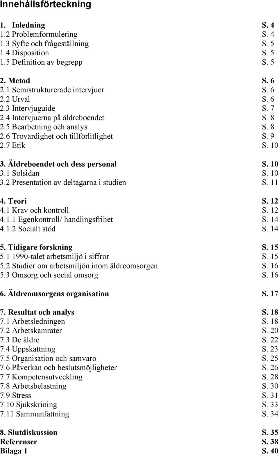 10 3. Äldreboendet och dess personal S. 10 3.1 Solsidan S. 10 3.2 Presentation av deltagarna i studien S. 11 4. Teori S. 12 4.1 Krav och kontroll S. 12 4.1.1 Egenkontroll/ handlingsfrihet S. 14 4.1.2 Socialt stöd S.