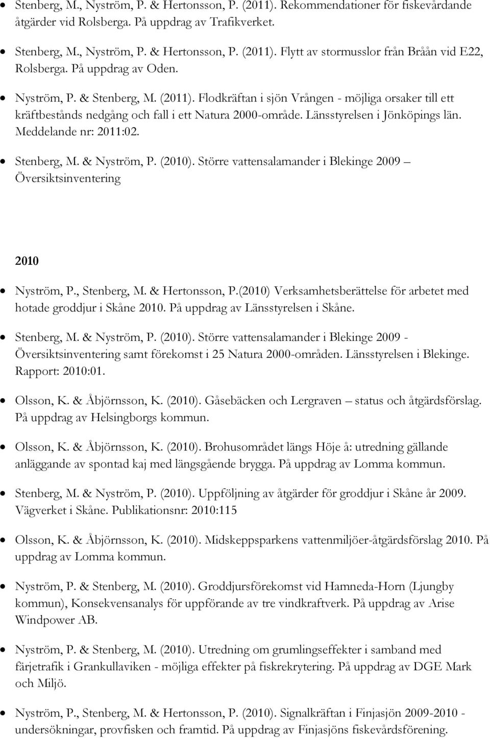 Meddelande nr: 2011:02. Stenberg, M. & Nyström, P. (2010). Större vattensalamander i Blekinge 2009 Översiktsinventering 2010 Nyström, P., Stenberg, M. & Hertonsson, P.
