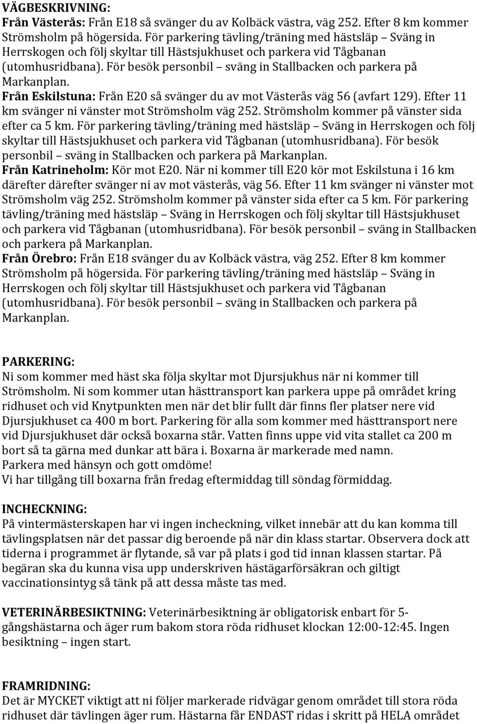 För besök personbil sväng in Stallbacken och parkera på Markanplan. Från Eskilstuna: Från E20 så svänger du av mot Västerås väg 56 (avfart 129). Efter 11 km svänger ni vänster mot Strömsholm väg 252.