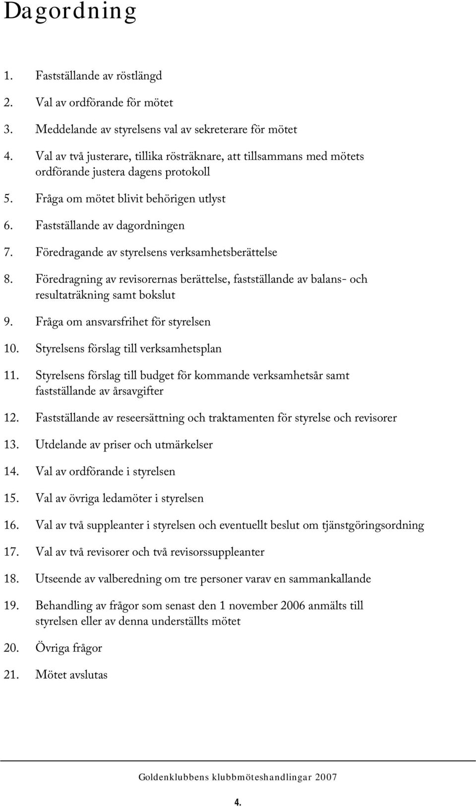 Föredragande av styrelsens verksamhetsberättelse 8. Föredragning av revisorernas berättelse, fastställande av balans- och resultaträkning samt bokslut 9. Fråga om ansvarsfrihet för styrelsen 10.