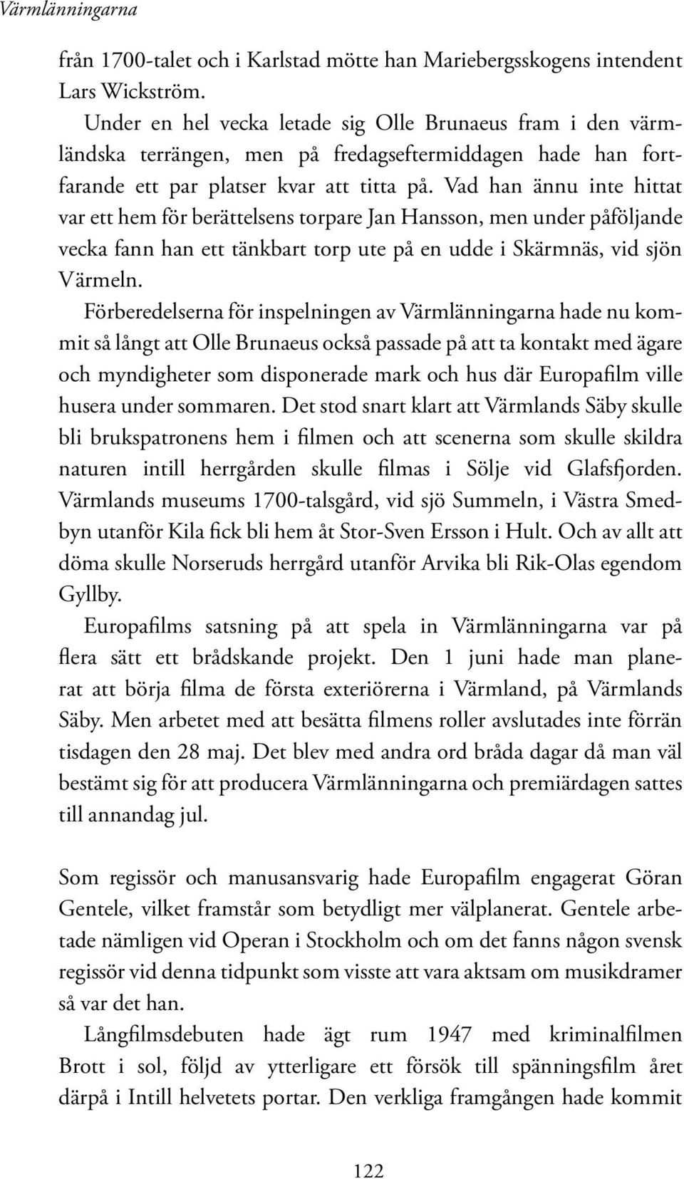 Vad han ännu inte hittat var ett hem för berättelsens torpare Jan Hansson, men under påföljande vecka fann han ett tänkbart torp ute på en udde i Skärmnäs, vid sjön Värmeln.