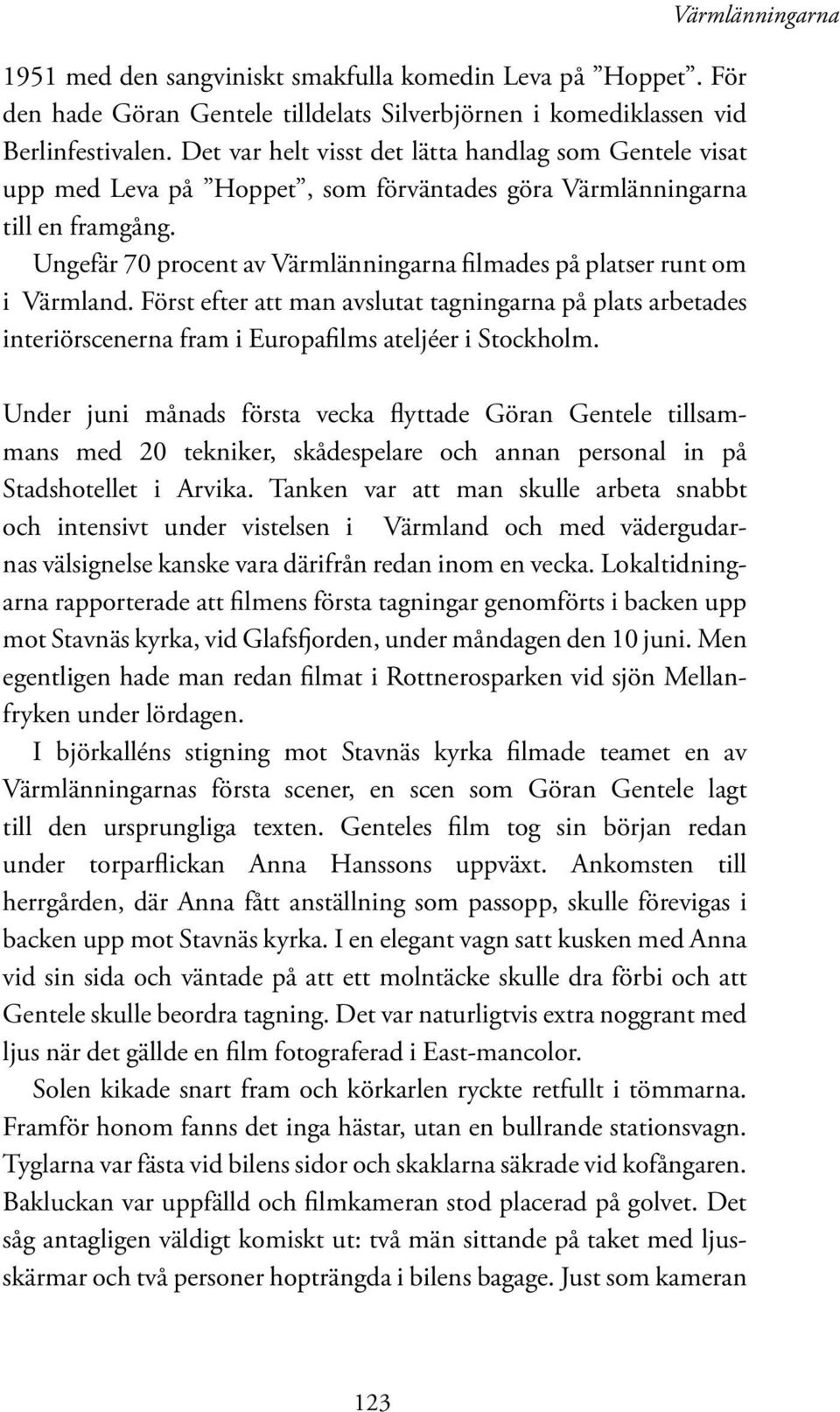 Ungefär 70 procent av Värmlänningarna filmades på platser runt om i Värmland. Först efter att man avslutat tagningarna på plats arbetades interiörscenerna fram i Europafilms ateljéer i Stockholm.