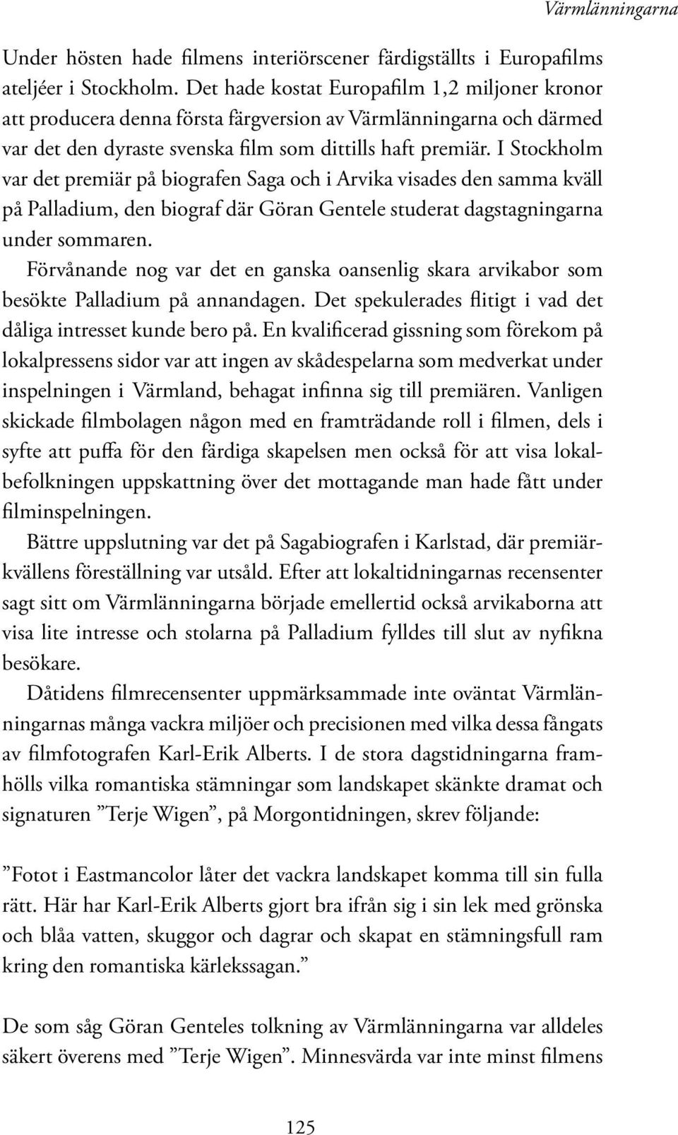 I Stockholm var det premiär på biografen Saga och i Arvika visades den samma kväll på Palladium, den biograf där Göran Gentele studerat dagstagningarna under sommaren.
