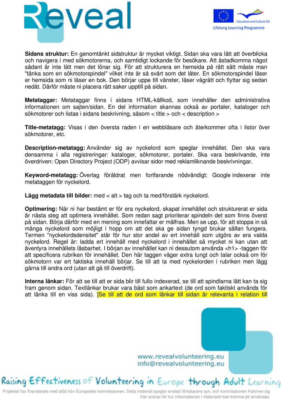 En sökmotorspindel läser er hemsida som ni läser en bok. Den börjar uppe till vänster, läser vågrätt och flyttar sig sedan nedåt. Därför måste ni placera rätt saker upptill på sidan.