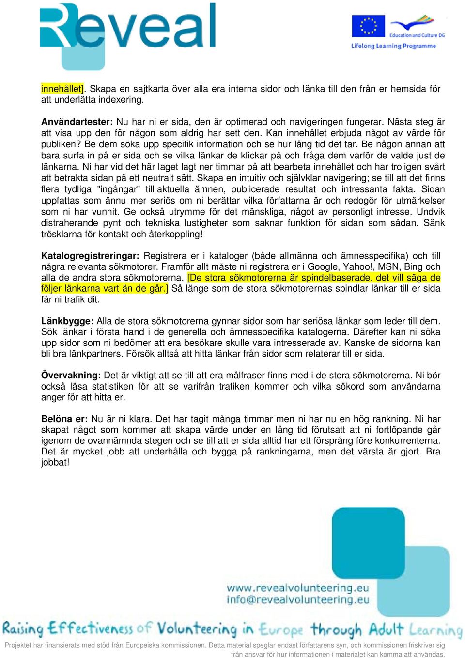 Be dem söka upp specifik information och se hur lång tid det tar. Be någon annan att bara surfa in på er sida och se vilka länkar de klickar på och fråga dem varför de valde just de länkarna.