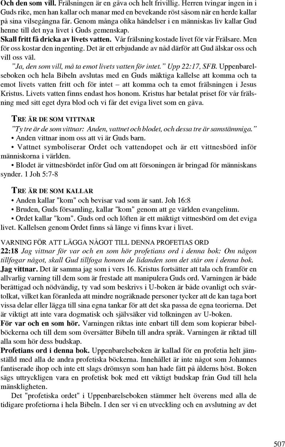 Men för oss kostar den ingenting. Det är ett erbjudande av nåd därför att Gud älskar oss och vill oss väl. Ja, den som vill, må ta emot livets vatten för intet. Upp 22:17, SFB.